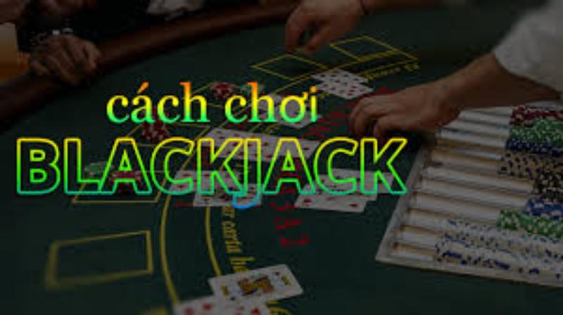 Tìm hiểu về Black jack cùng luật chơi cơ bản